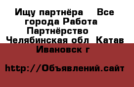 Ищу партнёра  - Все города Работа » Партнёрство   . Челябинская обл.,Катав-Ивановск г.